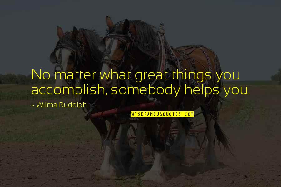 Accomplish Great Things Quotes By Wilma Rudolph: No matter what great things you accomplish, somebody