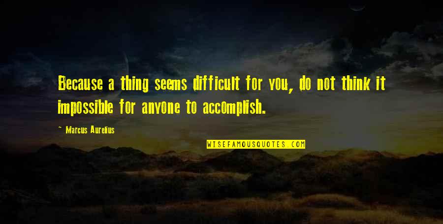 Accomplish Impossible Quotes By Marcus Aurelius: Because a thing seems difficult for you, do Accomplish Impossible Quotes By Marcus Aurelius: Because a thing seems difficult for you, do