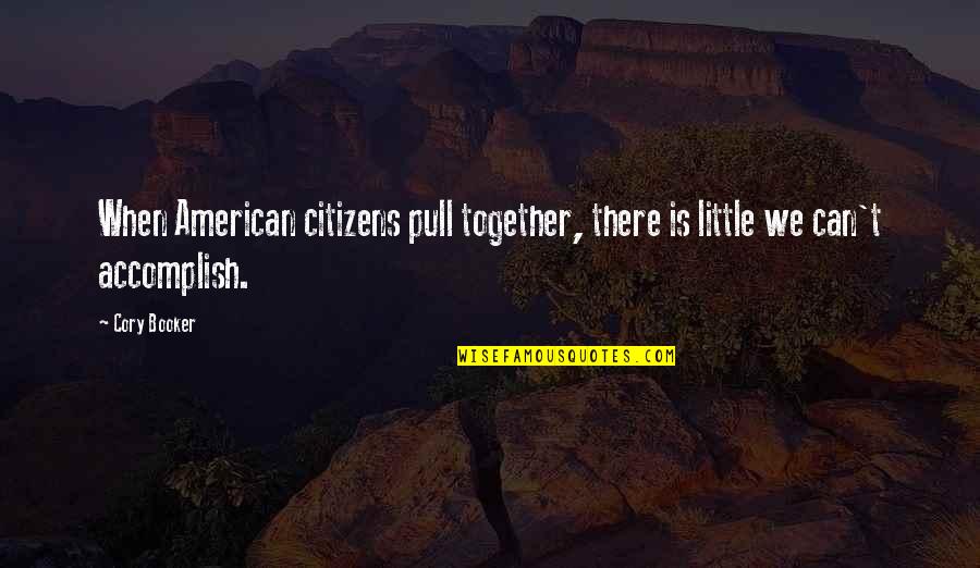 Accomplish More Together Quotes By Cory Booker: When American citizens pull together, there is little