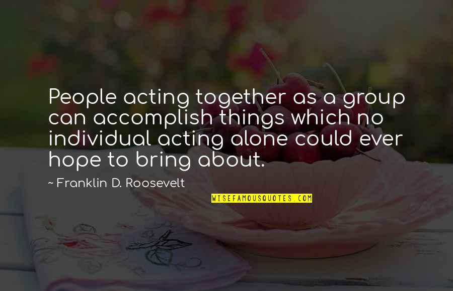 Accomplish More Together Quotes By Franklin D. Roosevelt: People acting together as a group can accomplish