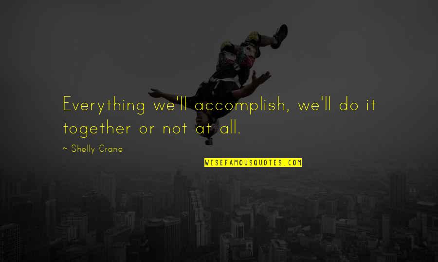 Accomplish More Together Quotes By Shelly Crane: Everything we'll accomplish, we'll do it together or