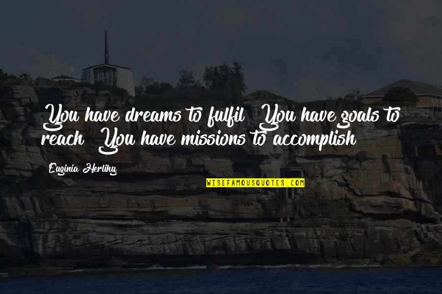 Accomplish My Goals Quotes By Euginia Herlihy: You have dreams to fulfil! You have goals