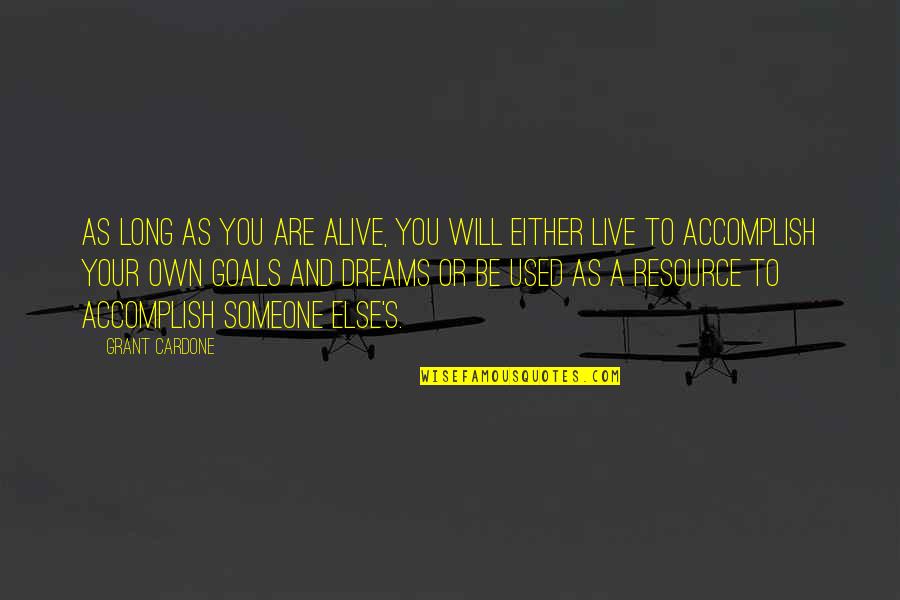 Accomplish My Goals Quotes By Grant Cardone: As long as you are alive, you will