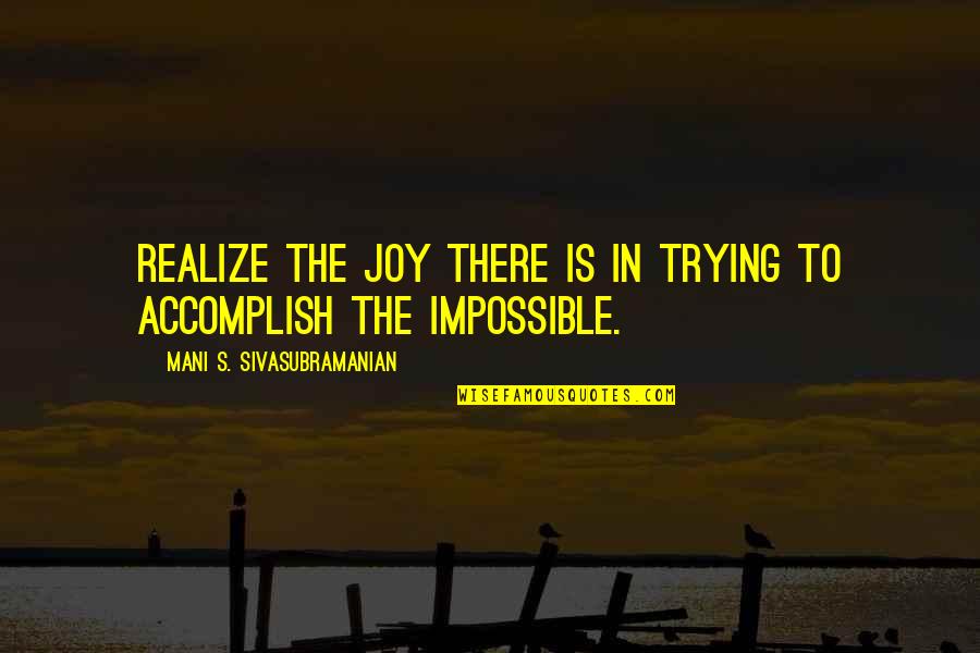 Accomplish My Goals Quotes By Mani S. Sivasubramanian: Realize the joy there is in trying to