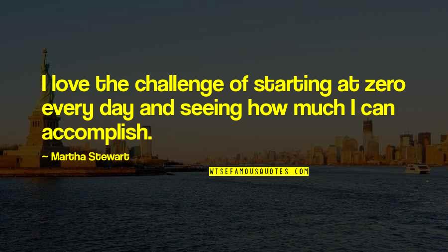 Accomplish My Goals Quotes By Martha Stewart: I love the challenge of starting at zero