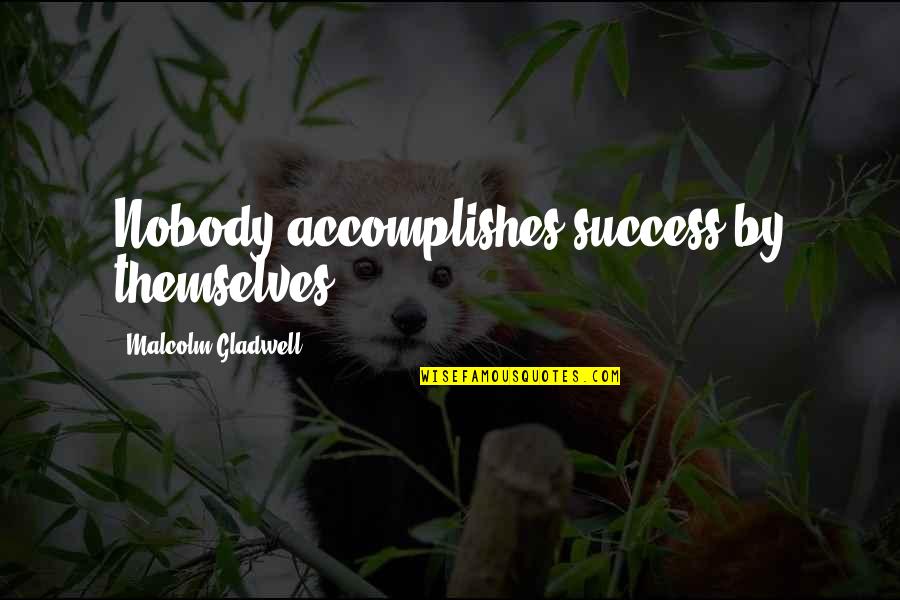 Accomplish Success Quotes By Malcolm Gladwell: Nobody accomplishes success by themselves.