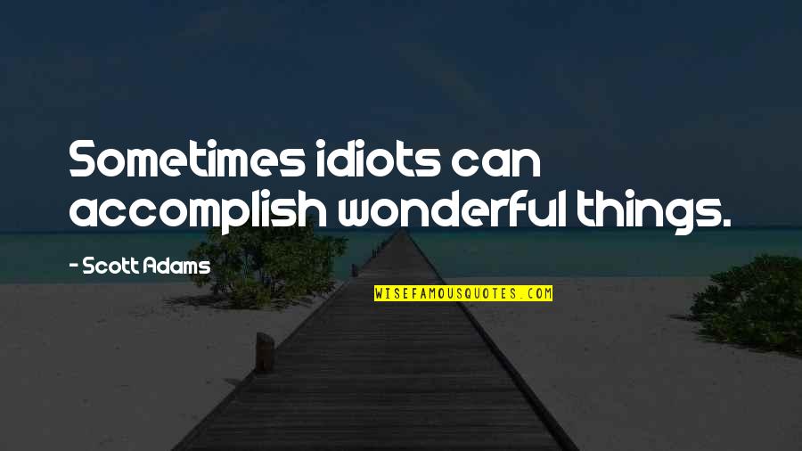 Accomplish Success Quotes By Scott Adams: Sometimes idiots can accomplish wonderful things.