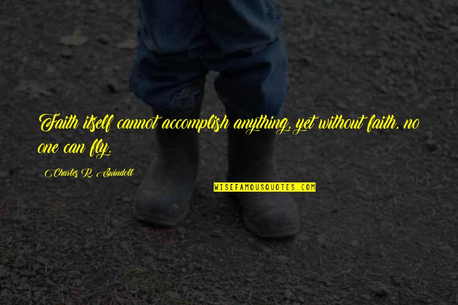 Accomplish'd Quotes By Charles R. Swindoll: Faith itself cannot accomplish anything, yet without faith,