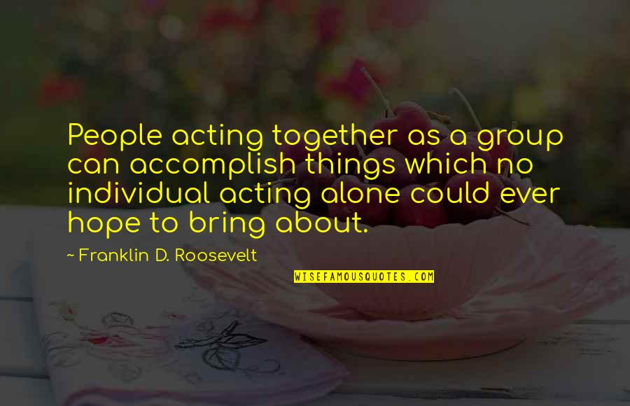 Accomplish'd Quotes By Franklin D. Roosevelt: People acting together as a group can accomplish