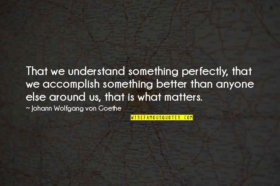 Accomplish'd Quotes By Johann Wolfgang Von Goethe: That we understand something perfectly, that we accomplish