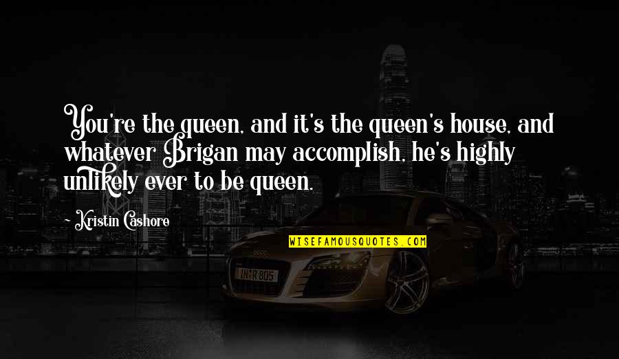 Accomplish'd Quotes By Kristin Cashore: You're the queen, and it's the queen's house,