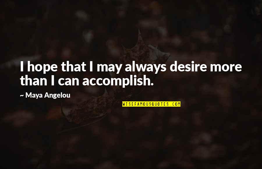 Accomplish'd Quotes By Maya Angelou: I hope that I may always desire more