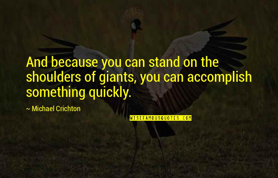 Accomplish'd Quotes By Michael Crichton: And because you can stand on the shoulders