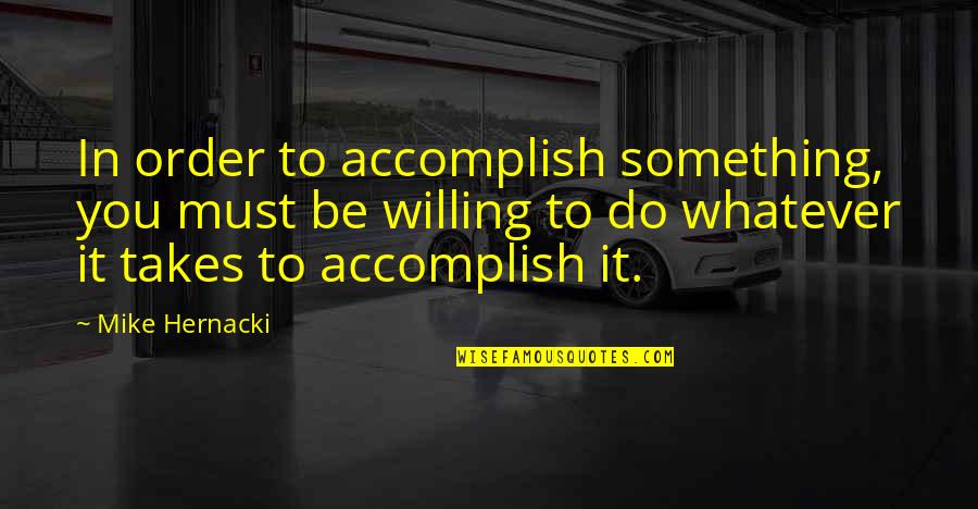 Accomplish'd Quotes By Mike Hernacki: In order to accomplish something, you must be