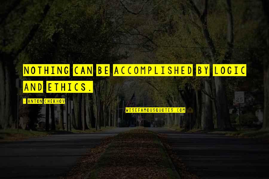 Accomplished Quotes By Anton Chekhov: Nothing can be accomplished by logic and ethics.