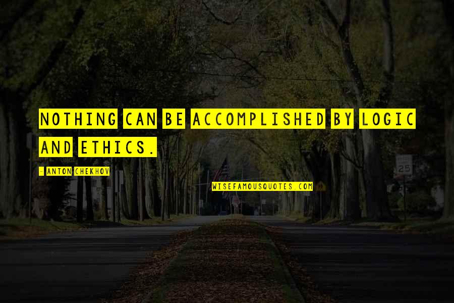Accomplished Quotes By Anton Chekhov: Nothing can be accomplished by logic and ethics. Accomplished Quotes By Anton Chekhov: Nothing can be accomplished by logic and ethics.