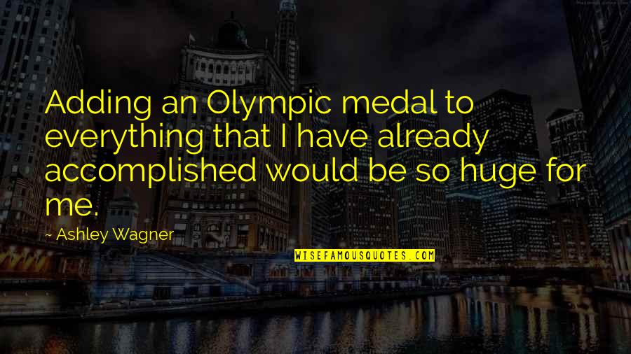 Accomplished Quotes By Ashley Wagner: Adding an Olympic medal to everything that I