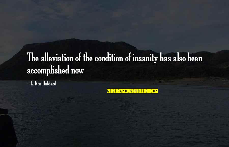 Accomplished Quotes By L. Ron Hubbard: The alleviation of the condition of insanity has