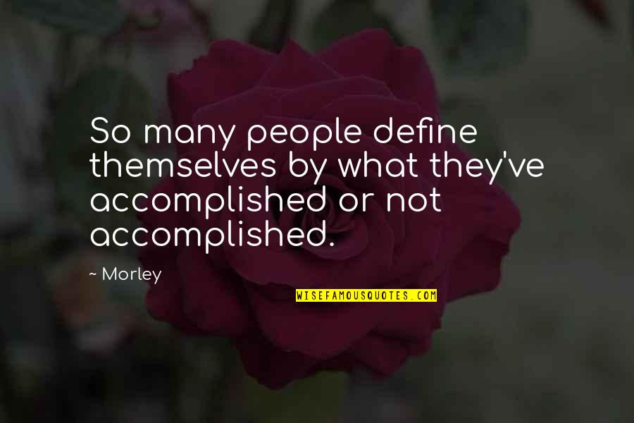Accomplished Quotes By Morley: So many people define themselves by what they've