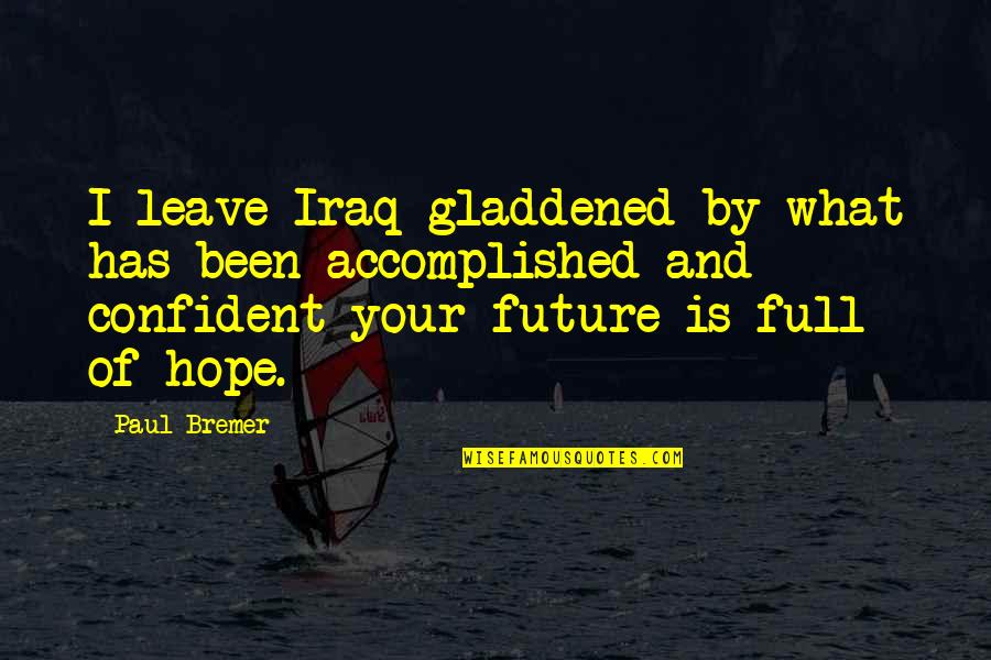 Accomplished Quotes By Paul Bremer: I leave Iraq gladdened by what has been