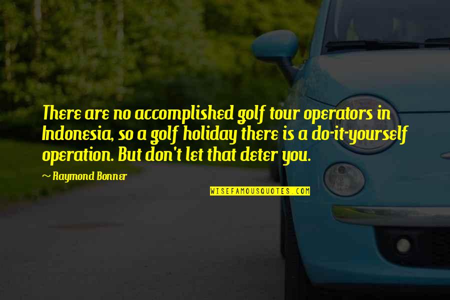 Accomplished Quotes By Raymond Bonner: There are no accomplished golf tour operators in
