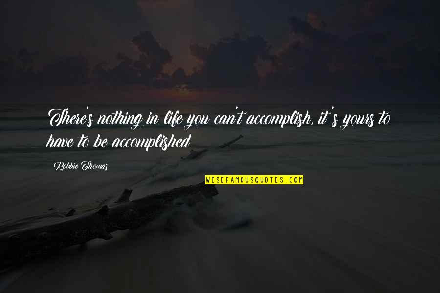 Accomplished Quotes By Robbie Thomas: There's nothing in life you can't accomplish, it's