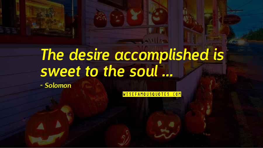 Accomplished Quotes By Solomon: The desire accomplished is sweet to the soul