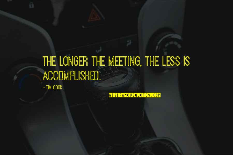 Accomplished Quotes By Tim Cook: The longer the meeting, the less is accomplished.