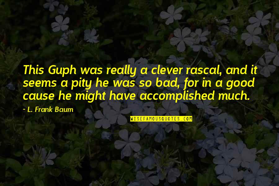 Accomplished So Much Quotes By L. Frank Baum: This Guph was really a clever rascal, and Accomplished So Much Quotes By L. Frank Baum: This Guph was really a clever rascal, and