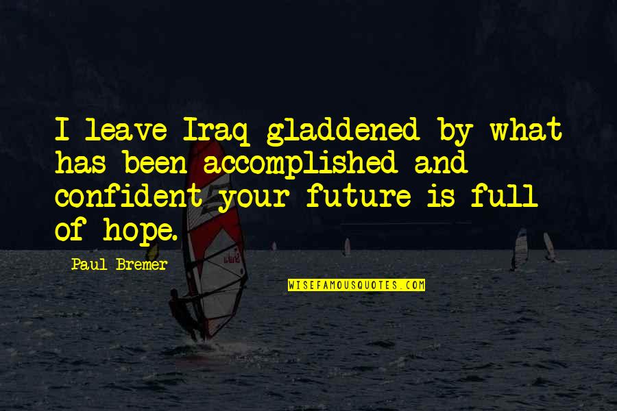 Accomplished So Much Quotes By Paul Bremer: I leave Iraq gladdened by what has been Accomplished So Much Quotes By Paul Bremer: I leave Iraq gladdened by what has been