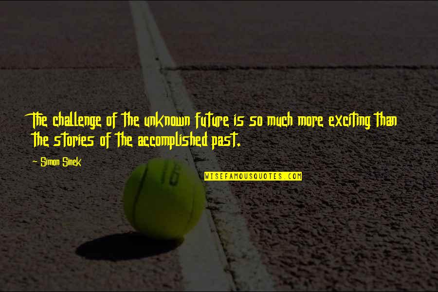 Accomplished So Much Quotes By Simon Sinek: The challenge of the unknown future is so Accomplished So Much Quotes By Simon Sinek: The challenge of the unknown future is so