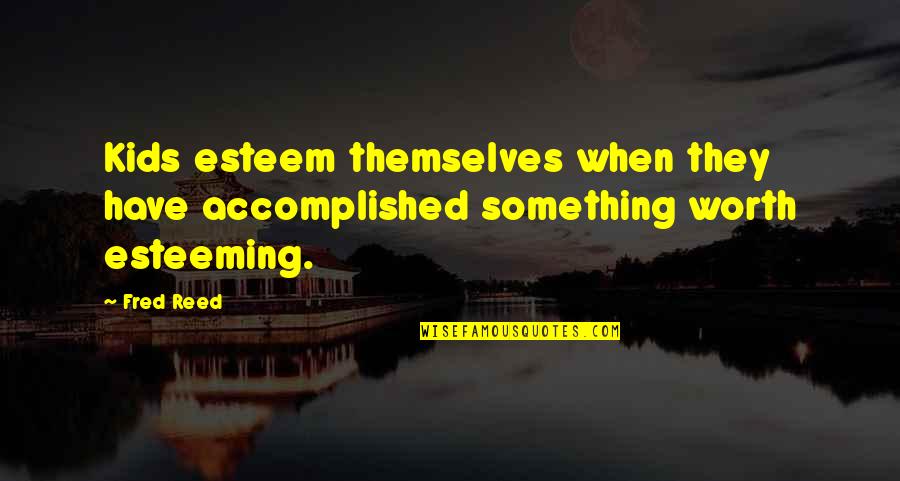 Accomplished Something Quotes By Fred Reed: Kids esteem themselves when they have accomplished something