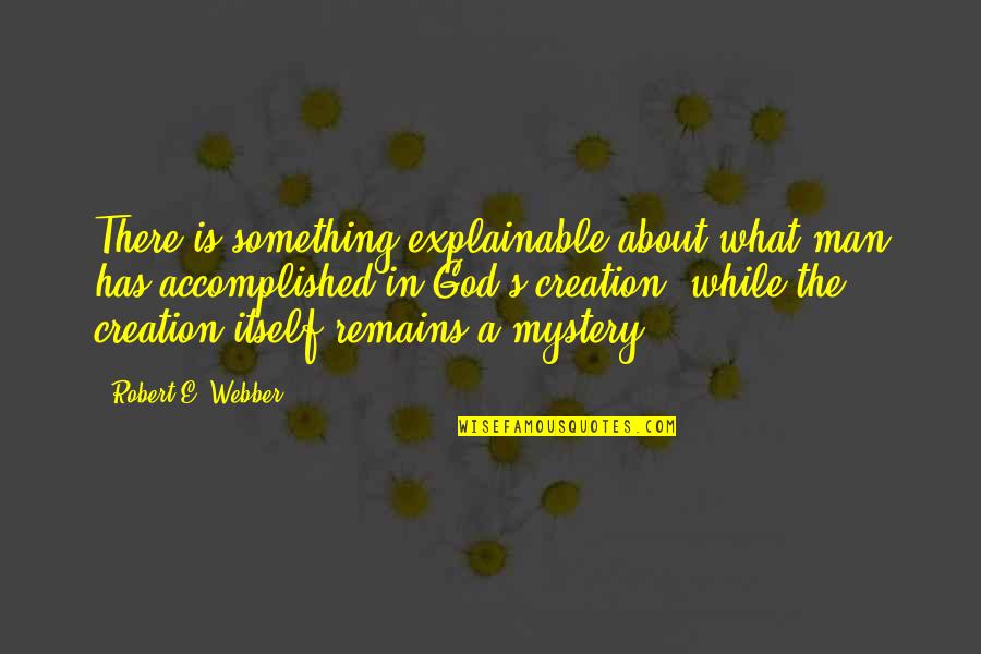 Accomplished Something Quotes By Robert E. Webber: There is something explainable about what man has
