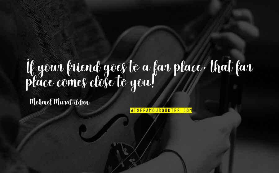 Accomplishing Big Things Quotes By Mehmet Murat Ildan: If your friend goes to a far place, Accomplishing Big Things Quotes By Mehmet Murat Ildan: If your friend goes to a far place,