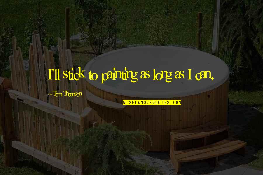 Accomplishing Big Things Quotes By Tom Thomson: I'll stick to painting as long as I Accomplishing Big Things Quotes By Tom Thomson: I'll stick to painting as long as I