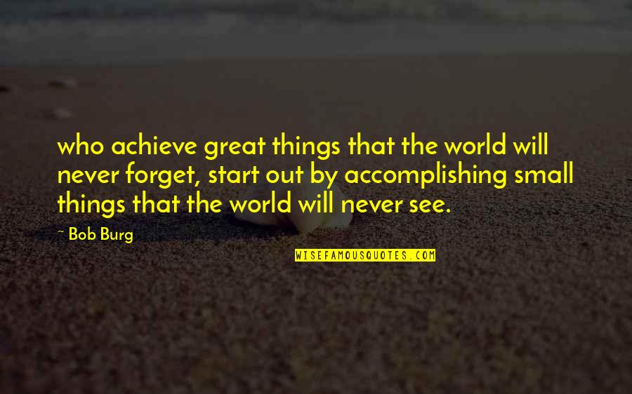 Accomplishing Great Things Quotes By Bob Burg: who achieve great things that the world will