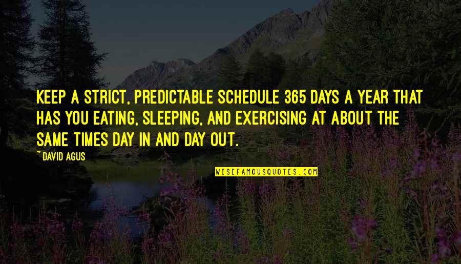 Accomplishing Greatness Quotes By David Agus: Keep a strict, predictable schedule 365 days a