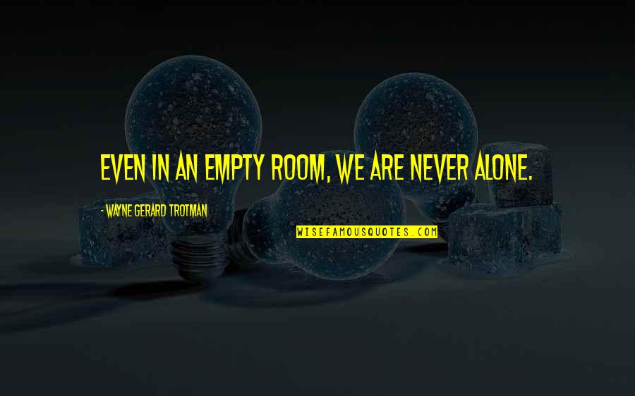 Accomplishing Something Hard Quotes By Wayne Gerard Trotman: Even in an empty room, we are never