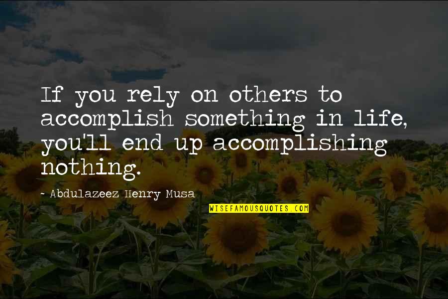Accomplishing Something Quotes By Abdulazeez Henry Musa: If you rely on others to accomplish something