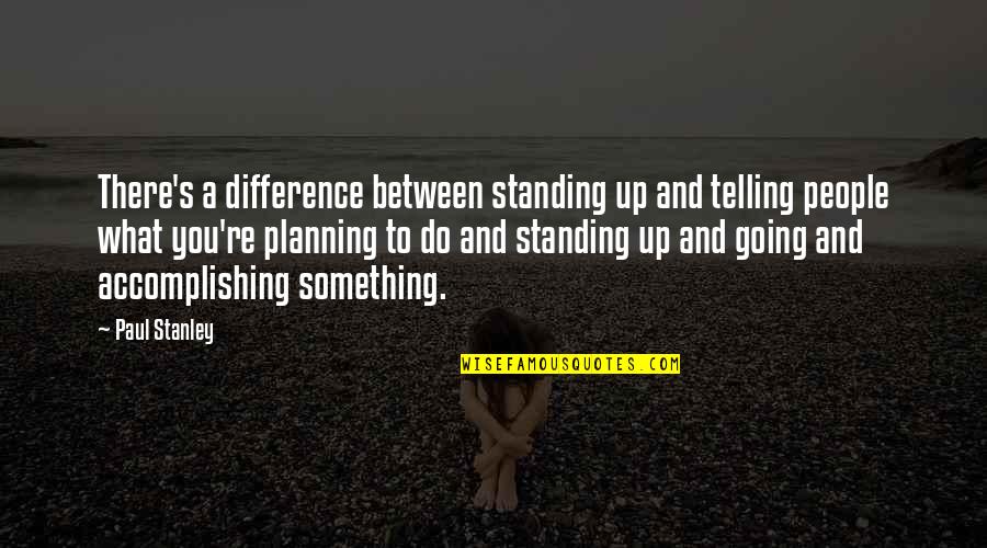 Accomplishing Something Quotes By Paul Stanley: There's a difference between standing up and telling