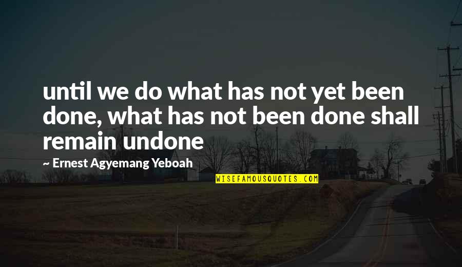 Accomplishing Things On Your Own Quotes By Ernest Agyemang Yeboah: until we do what has not yet been