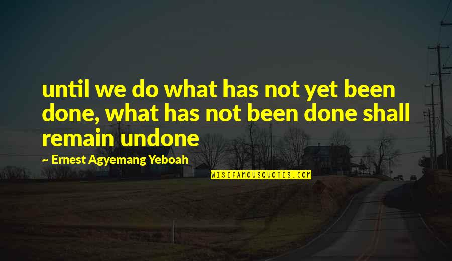 Accomplishing Things Quotes By Ernest Agyemang Yeboah: until we do what has not yet been