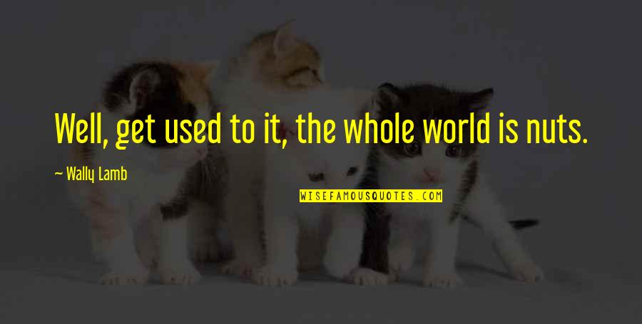 Accomplishing Things Together Quotes By Wally Lamb: Well, get used to it, the whole world Accomplishing Things Together Quotes By Wally Lamb: Well, get used to it, the whole world