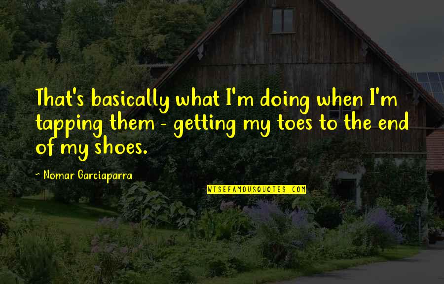 Accomplishing Together Quotes By Nomar Garciaparra: That's basically what I'm doing when I'm tapping