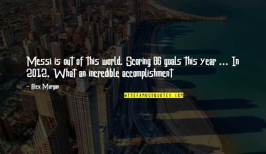Accomplishment And Goals Quotes By Alex Morgan: Messi is out of this world. Scoring 86
