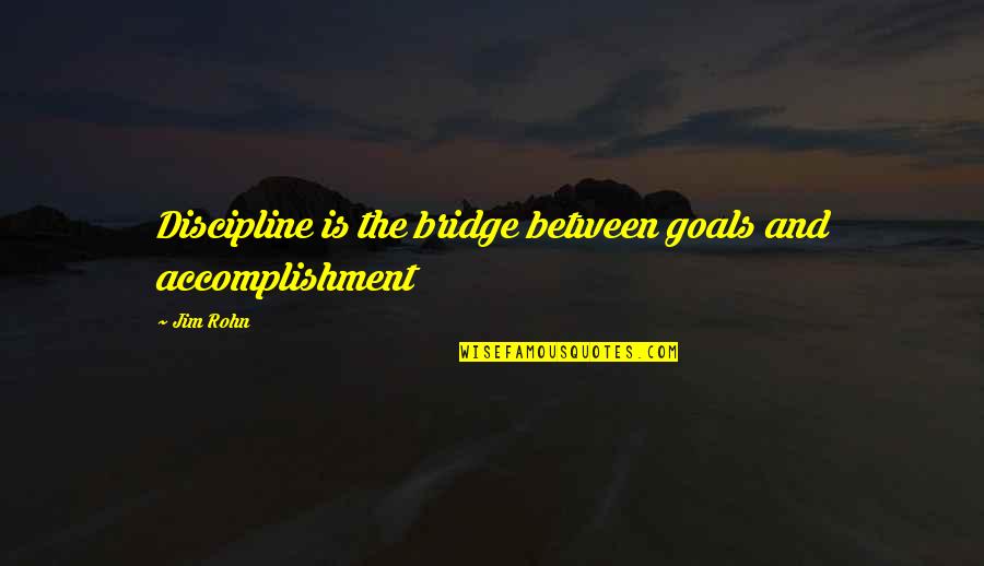 Accomplishment And Goals Quotes By Jim Rohn: Discipline is the bridge between goals and accomplishment