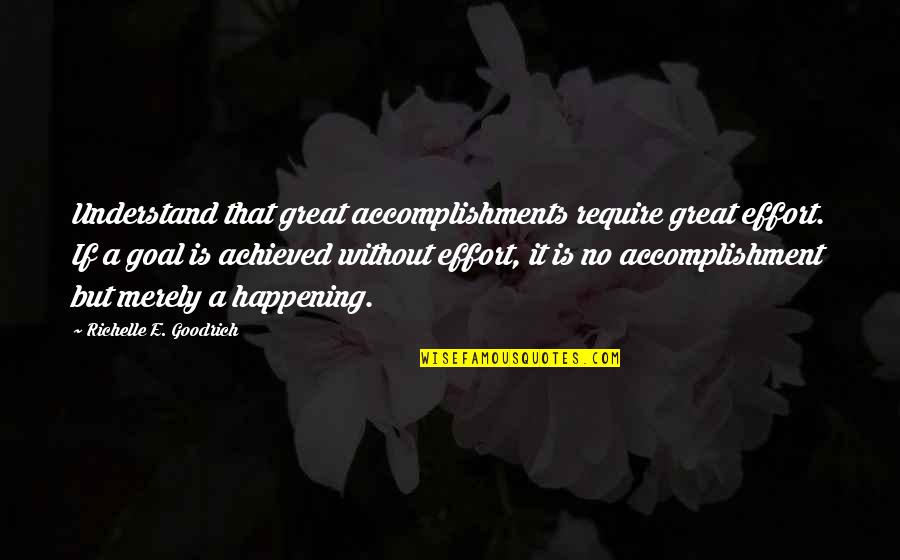 Accomplishment And Goals Quotes By Richelle E. Goodrich: Understand that great accomplishments require great effort. If