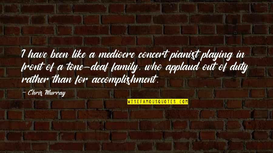 Accomplishment And Success Quotes By Chris Murray: I have been like a mediocre concert pianist Accomplishment And Success Quotes By Chris Murray: I have been like a mediocre concert pianist