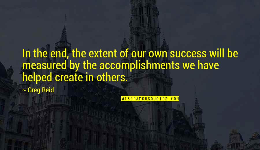Accomplishment And Success Quotes By Greg Reid: In the end, the extent of our own Accomplishment And Success Quotes By Greg Reid: In the end, the extent of our own