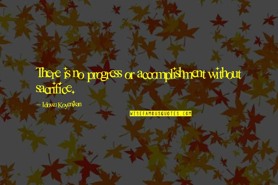 Accomplishment And Success Quotes By Idowu Koyenikan: There is no progress or accomplishment without sacrifice. Accomplishment And Success Quotes By Idowu Koyenikan: There is no progress or accomplishment without sacrifice.